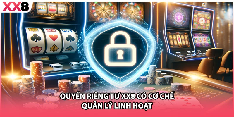 Quyền riêng tư XX8 có cơ chế quản lý linh hoạt